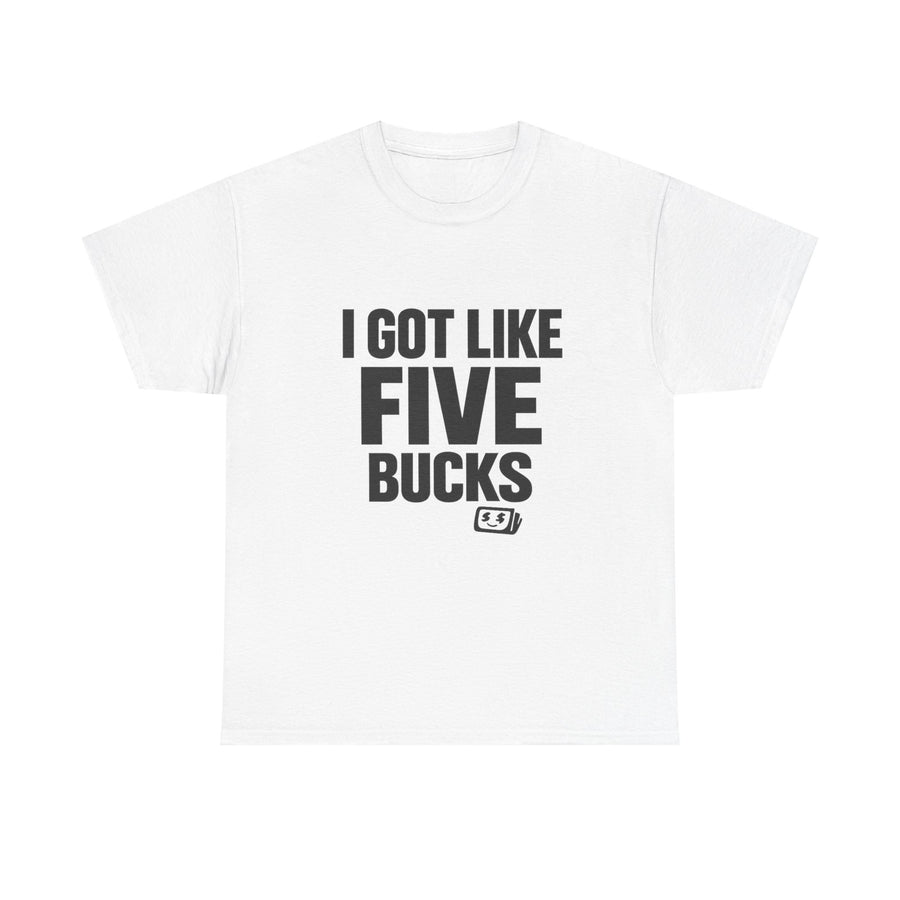 I Got Like 5 Bucks | T-Shirt